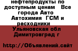 нефтепродукты по доступным ценам - Все города Авто » Автохимия, ГСМ и расходники   . Ульяновская обл.,Димитровград г.